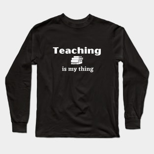 Teaching is My Thing - Teacher's Love to Teach with Stack of Books Long Sleeve T-Shirt